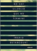 No Hay Silencio Que No Termine (2010) by Ingrid Betancourt