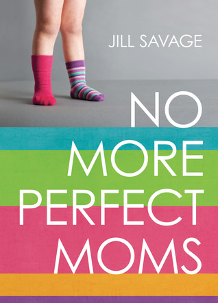 No More Perfect Moms: Learn to Love Your Real Life (2013) by Jill Savage