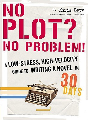 No Plot? No Problem!: A Low-Stress, High-Velocity Guide to Writing a Novel in 30 Days (2004) by Chris Baty