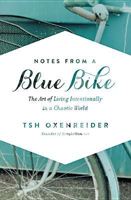 Notes from a Blue Bike: The Art of Living Intentionally in a Chaotic World (2014) by Tsh Oxenreider