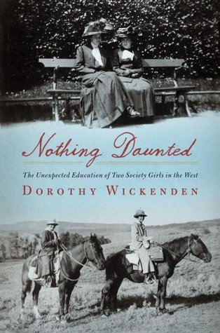 Nothing Daunted: The Unexpected Education of Two Society Girls in the West (2011) by Dorothy Wickenden