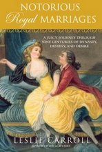 Notorious Royal Marriages: A Juicy Journey Through Nine Centuries of Dynasty, Destiny, and Desire (2010) by Leslie Carroll