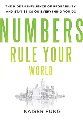 Numbers Rule Your World: The Hidden Influence of Probabilities and Statistics on Everything You Do (2010) by Kaiser Fung