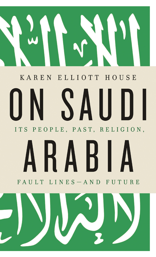 On Saudi Arabia: Its People, Past, Religion, Fault Lines - and Future by Karen Elliott House