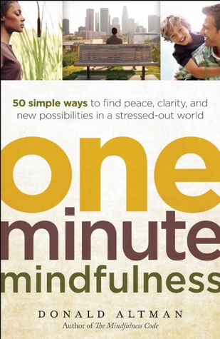 One-Minute Mindfulness: 50 Simple Ways to Find Peace, Clarity, and New Possibilities in a Stressed-Out World (2011) by Donald Altman