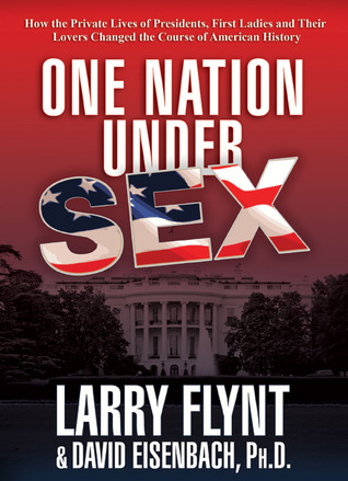 One Nation Under Sex: How the Private Lives of Presidents, First Ladies and Their Lovers Changed the Course of American History (2011) by Larry Flynt