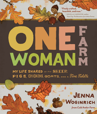 One-Woman Farm: The Seasons of Life Shared with Sheepdogs, Goats, Woodstoves, and a Feisty Fiddle (2013) by Jenna Woginrich