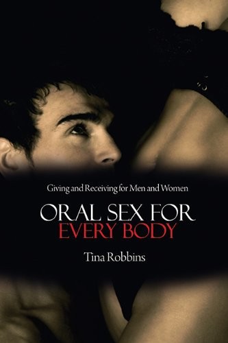 Oral Sex for Every Body: Giving and Receiving for Men and Women by Tina Robbins