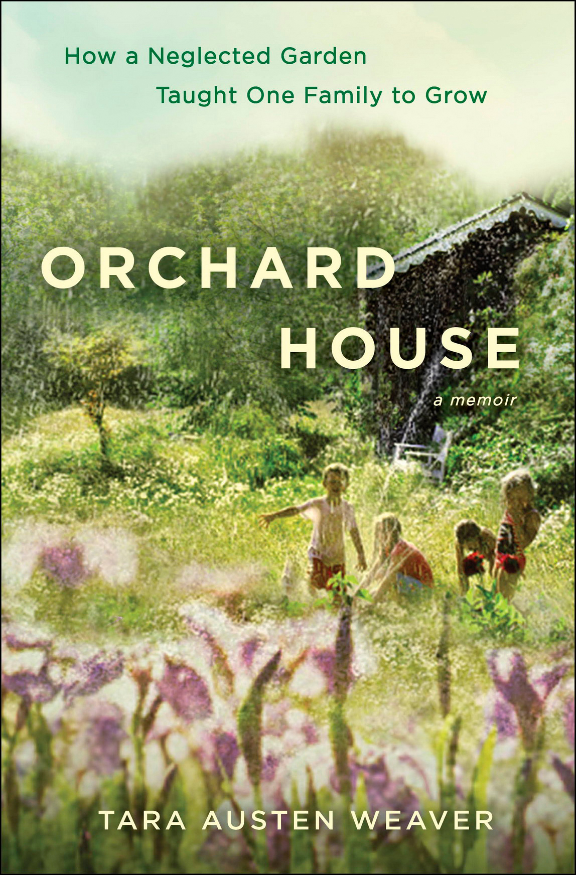 Orchard House: How a Neglected Garden Taught One Family to Grow (2015) by Tara Austen Weaver