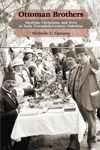 Ottoman Brothers: Muslims, Christians, and Jews in Early Twentieth-Century Palestine by Michelle Campos