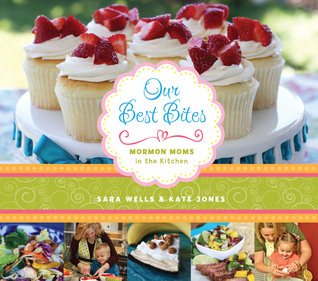 Our Best Bites: Mormon Moms In The Kitchen (2011) by Sara Wells