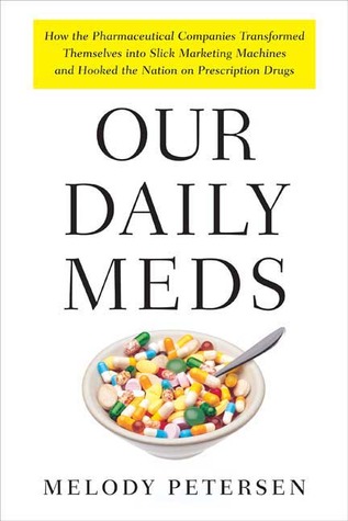 Our Daily Meds: How the Pharmaceutical Companies Transformed Themselves Into Slick Marketing Machines and Hooked the Nation on Prescription Drugs (2008) by Melody Petersen