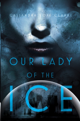 Our Lady of the Ice by Cassandra Rose Clarke