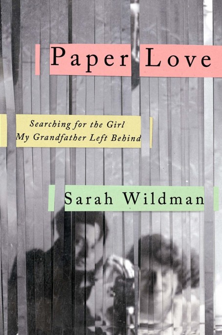 Paper Love: Searching for the Girl My Grandfather Left Behind by Sarah Wildman