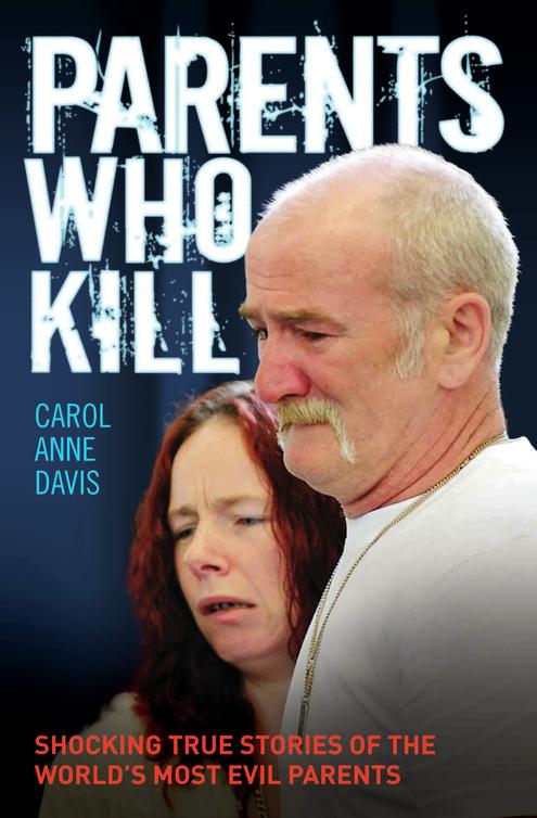 Parents Who Kill--Shocking True Stories of the World's Most Evil Parents (2013) by Carol Anne Davis