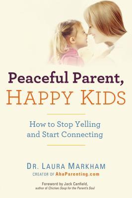 Peaceful Parent, Happy Kids: How to Stop Yelling and Start Connecting (2012) by Laura Markham