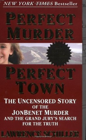 Perfect Murder, Perfect Town: The Uncensored Story of the JonBenet Murder and the Grand Jury's Search for the Truth (1999) by Lawrence Schiller