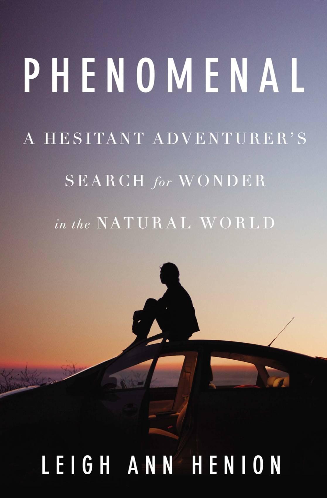 Phenomenal: A Hesitant Adventurer's Search for Wonder in the Natural World by Henion, Leigh Ann