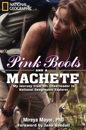 Pink Boots and a Machete: My Journey From NFL Cheerleader to National Geographic Explorer (2011) by Mireya Mayor