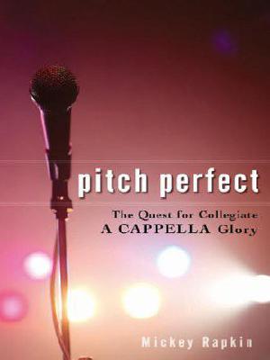 Pitch Perfect: The Quest for Collegiate a Cappella Glory by Mickey Rapkin