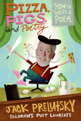 Pizza, Pigs, and Poetry: How to Write a Poem (2008) by Jack Prelutsky