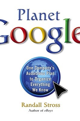 Planet Google: One Company's Audacious Plan To Organize Everything We Know (2008) by Randall E. Stross