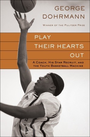 Play Their Hearts Out: A Coach, His Star Recruit, and the Youth Basketball Machine (2010) by George Dohrmann