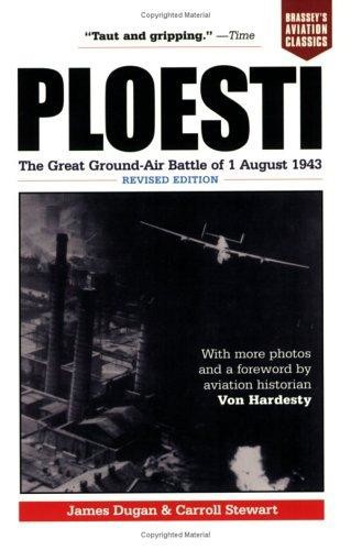 Ploesti: The Great Ground-Air Battle of 1 August 1943 by James  Dugan