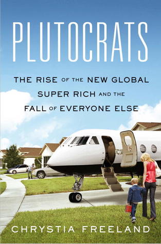 Plutocrats: The Rise of the New Global Super Rich and the Fall of Everyone Else (2012) by Chrystia Freeland