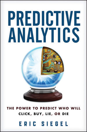 Predictive Analytics: The Power to Predict Who Will Click, Buy, Lie, or Die (2013) by Eric Siegel