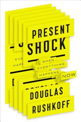 Present Shock: When Everything Happens Now (2013) by Douglas Rushkoff