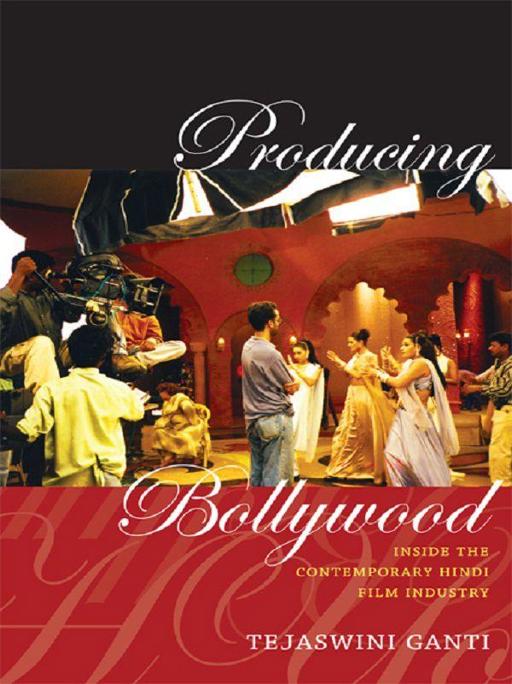 Producing Bollywood: Inside the Contemporary Hindi Film Industry by Tejaswini Ganti