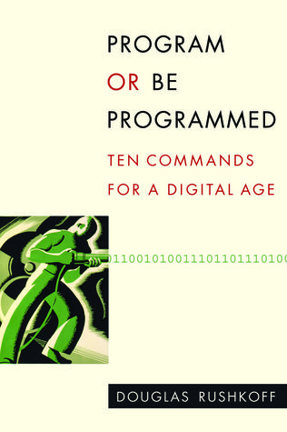 Program or Be Programmed: Ten Commands for a Digital Age (2010) by Douglas Rushkoff