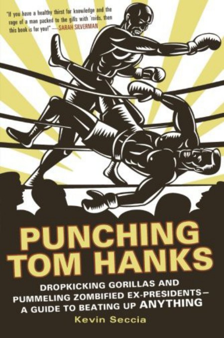 Punching Tom Hanks: Dropkicking Gorillas and Pummeling Zombified Ex-Presidents---A Guide to Beating Up Anything by Kevin Seccia