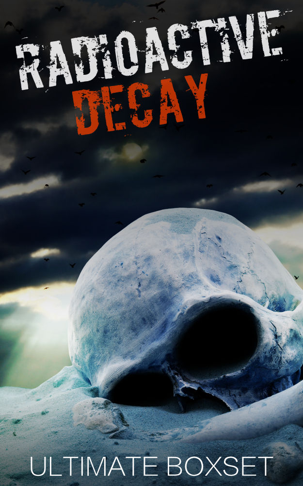 Radioactive and The Decay Dystopian Super Boxset- A Dirty Bomb and Nuclear Blast Prepper Tale of Survival by James Hunt