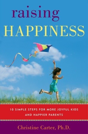 Raising Happiness: 10 Simple Steps for More Joyful Kids and Happier Parents (2010) by Christine Carter