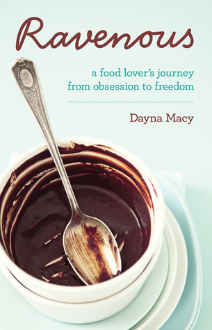 Ravenous: A Food Lover's Journey from Obsession to Freedom (2011) by Dayna Macy