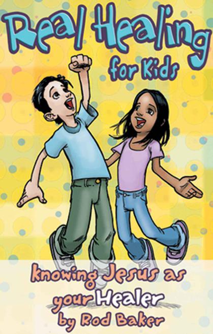 Real Healing for Kids: Knowing Jesus as Your Healer by Rod Baker