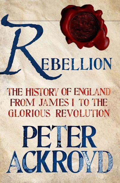 Rebellion: The History of England from James I to the Glorious Revolution by Peter Ackroyd