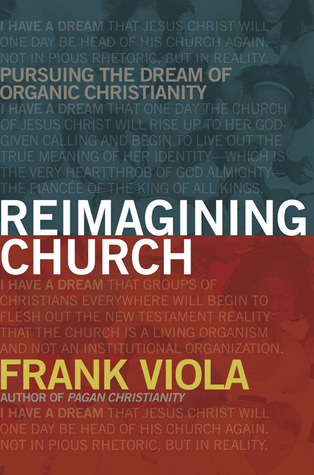 Reimagining Church: Pursuing the Dream of Organic Christianity (2008) by Frank Viola