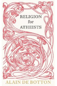 Religion for Atheists: A Non-Believer's Guide to the Uses of Religion (2012) by Alain de Botton