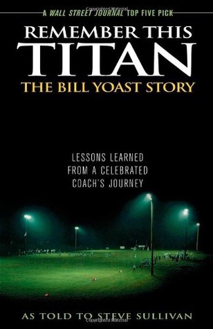 Remember This Titan: The Bill Yoast Story: Lessons Learned from a Celebrated Coach's Journey (2007)