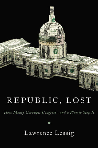 Republic, Lost: How Money Corrupts Congress--and a Plan to Stop It (2011) by Lawrence Lessig