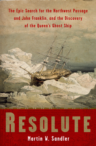 Resolute: The Epic Search for the Northwest Passage and John Franklin, and the Discovery of the Queen's Ghost Ship (2006) by Martin W. Sandler