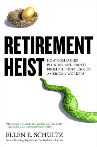 Retirement Heist: How Companies Plunder and Profit from the Nest Eggs of American Workers (2011) by Ellen E. Schultz