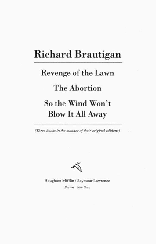 Revenge of the Lawn, the Abortion, So the Wind Won't Blow It All Away by Richard Brautigan