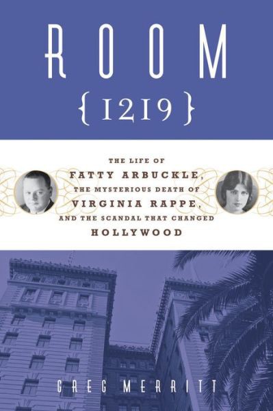 Room 1219: Fatty Arbuckle, the Mysterious Death of Virginia Rappe, and the Scandal That Changed Hollywood by Greg Merritt