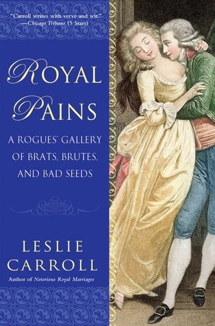 Royal Pains: A Rogues' Gallery of Brats, Brutes, and Bad Seeds (2011) by Leslie Carroll