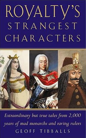 Royalty's Strangest Characters: Extraordinary But True Tales from 2,000 Years of Mad Monarchs and Raving Rulers (Strangest series) (2005) by Geoff Tibballs