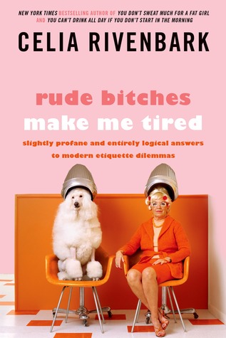 Rude Bitches Make Me Tired: Slightly Profane and Entirely Logical Answers to Modern Etiquette Dilemmas (2013) by Celia Rivenbark